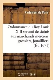 Ordonnance du Roy Louis XIII servant de statuts aux marchands merciers, grossiers, jouailliers