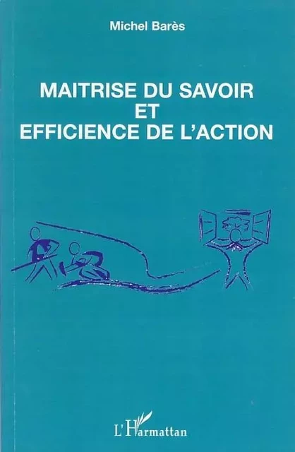 Maîtrise du savoir et efficience de l'action - Michel Barès - Editions L'Harmattan