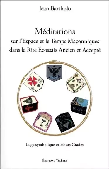 Méditations sur l'Espace et le Temps Maçonniques dans le Rite Ecossais Ancien et Accepté - Jean Bartholo - TELETES EDITIONS