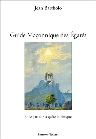 Guide Maçonnique des Egarés ou le pari sur la quête initiatique - Jean Bartholo - TELETES EDITIONS