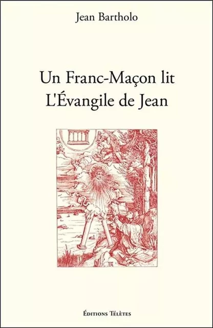 Un Franc-Maçon lit l'Evangile de Jean - Jean Bartholo - TELETES EDITIONS