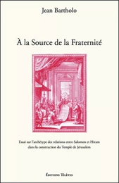 A la Source de la Fraternité - Essai sur l'archétype des relations entre Salomon et Hiram dans la construction du Temple de Jérusalem