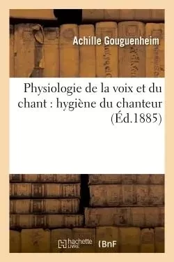 Physiologie de la voix et du chant : hygiène du chanteur -  Gouguenheim - HACHETTE BNF