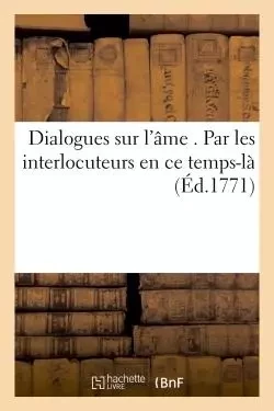 Dialogues sur l'âme . Par les interlocuteurs en ce temps-là -  - HACHETTE BNF