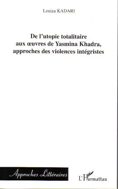 De l'utopie totalitaire aux oeuvres de Yasmina Khadra, approches des violences intégristes - Louiza Kadari - Editions L'Harmattan