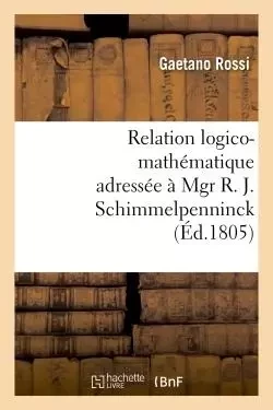 Relation logico-mathématique adressée à Mgr R. J. Schimmelpenninck à fin de lui donner - Gaetano Rossi - HACHETTE BNF