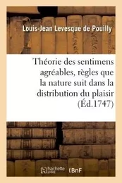 Théorie des sentimens agréables , où, après avoir indiqué les règles que la nature suit dans