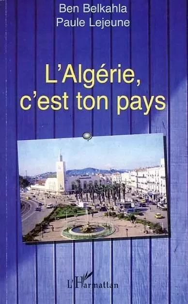 L'Algérie, c'est ton pays - Paule Lejeune, Ben Belkahla - Editions L'Harmattan