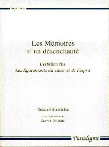 LES MEMOIRES D'UN DESENCHANTE - CREBILLON FILS, LES EGAREMENTS DU COEUR ET DE L'ESPRIT - Carole DORNIER - PARADIGME