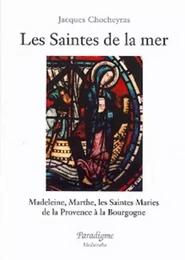 LES SAINTES DE LA MER - MADELEINE, MARTHE, LES SAINTES MARIES DE LA PROVENCE A LA BOURGOGNE