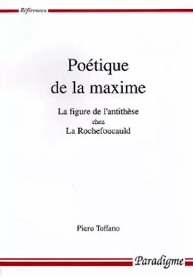 POETIQUE DE LA MAXIME - LA FIGURE DE L'ANTITHESE CHEZ LA ROCHEFOUCAULD - Piero TOFFANO - PARADIGME