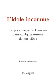 L'IDOLE INCONNUE - LE PERSONNAGE DE GAUVAIN DANS QUELQUES ROMANS DU XIIIE SIECLE