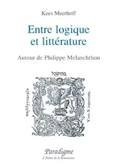 ENTRE LOGIQUE ET LITTERATURE - AUTOUR DE PHILIPPE MELANCHTHON - Kees Meerhoff - PARADIGME