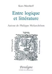 ENTRE LOGIQUE ET LITTERATURE - AUTOUR DE PHILIPPE MELANCHTHON