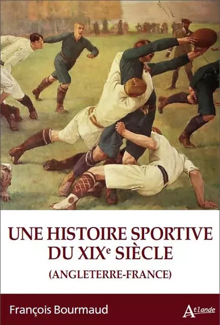 Une histoire sportive du XIXe siècle. Angleterre-France - François Bourmaud - ATLANDE