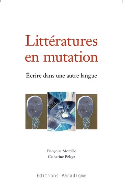 Littératures en mutation, Écrire dans une autre langue - Catherine PÉLAGE, Francoise MORCILLO - PARADIGME