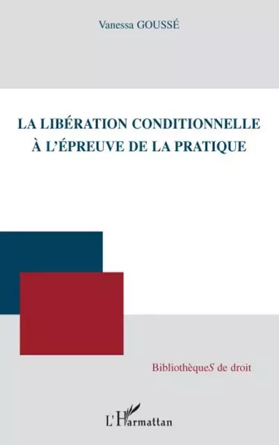 La libération conditionnelle à l'épreuve de la pratique - Vanessa Goussé - Editions L'Harmattan