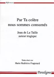 PAR TA COLERE NOUS SOMMES CONSUMES - JEAN DE LA TAILLE AUTEUR TRAGIQUE