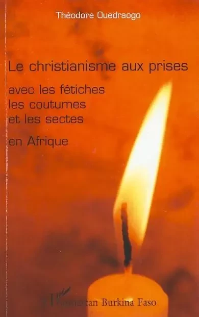 Le christianisme aux prises avec les fétiches les coutumes et les sectes en Afrique - Théodore Ouedraogo - Editions L'Harmattan