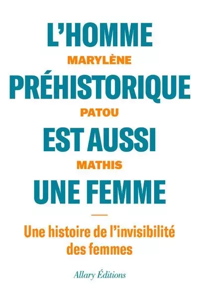 L'homme préhistorique est aussi une femme - Une histoire de l'invisibilité des femmes - Marylène Patou-Mathis - Allary éditions