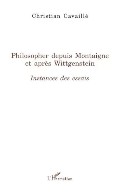 Philosopher depuis Montaigne et après Wittgenstein - Christian Cavaillé - Editions L'Harmattan