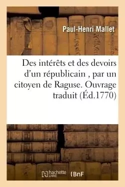 Des intérêts et des devoirs d'un républicain, par un citoyen de Raguse. Ouvrage traduit de l'italien - Paul-Henri Mallet - HACHETTE BNF