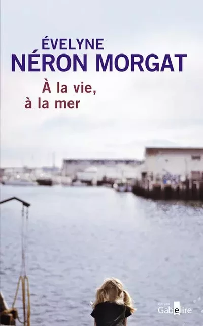 À la vie, à la mer - Évelyne Néron Morgat - GABELIRE