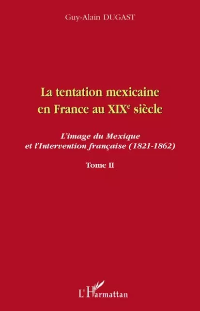 La tentation mexicaine en France au XIXème siècle - Guy-Alain Dugast - Editions L'Harmattan