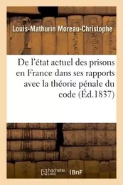 De l'état actuel des prisons en France : considéré dans ses rapports avec la théorie pénale du code