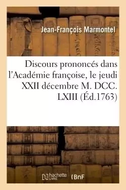 Discours prononcés dans l'Académie françoise, le jeudi XXII décembre M. DCC. LXIII, à la réception - Jean-François Marmontel - HACHETTE BNF