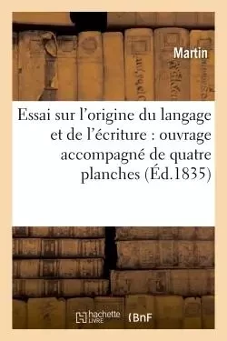 Essai sur l'origine du langage et de l'écriture : ouvrage accompagné de quatre planches - Bernadette Martin - HACHETTE BNF