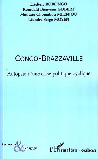 Congo-Brazzaville Autopsie d'une crise politique cyclique - LEANDRE SERGE MOYEN, Modeste Chouaïbou Mfenjou, Romulad Bienvenu Gobert, Frédéric Bobongo - Editions L'Harmattan