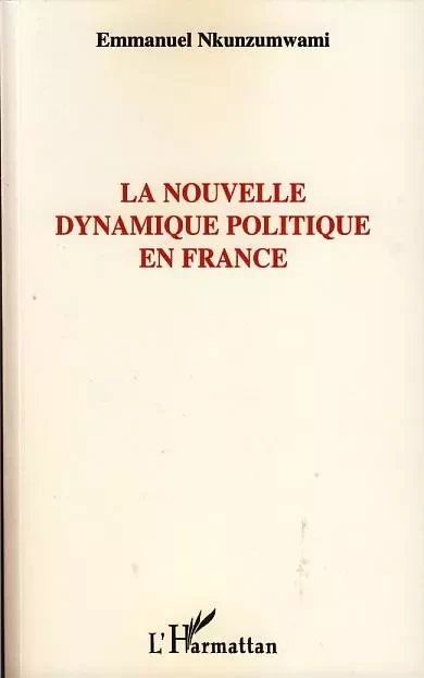 La nouvelle dynamique politique en France - Emmanuel Nkunzumwami - Editions L'Harmattan