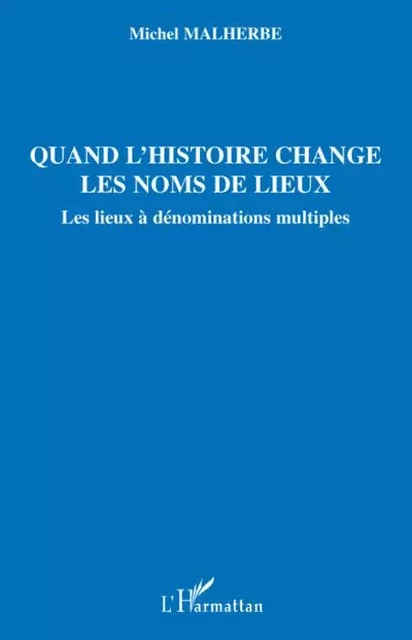 Quand l'histoire change les noms de lieux - Michel Malherbe - Editions L'Harmattan