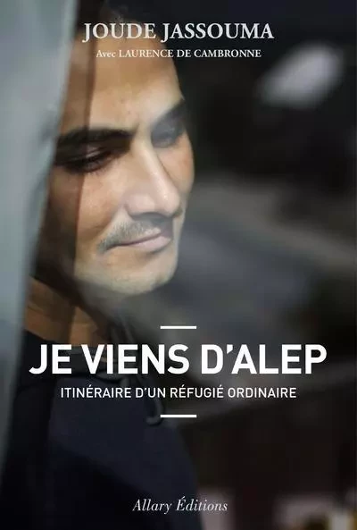 Je viens d'Alep. Itinéraire d'un réfugié ordinaire - Joude Jassouma, Laurence de Cambronne - Allary éditions