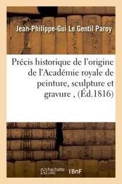 Précis historique de l'origine de l'Académie royale de peinture, sculpture et gravure ,