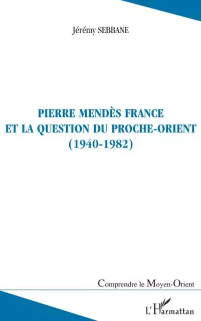 Pierre Mendès France et la question du Proche-Orient - Jeremy Sebbane - Editions L'Harmattan