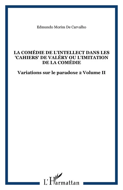 La comédie de l'intellect dans les "Cahiers" de Valéry ou l'imitation de la comédie - Edmundo Morim De Carvalho - Editions L'Harmattan