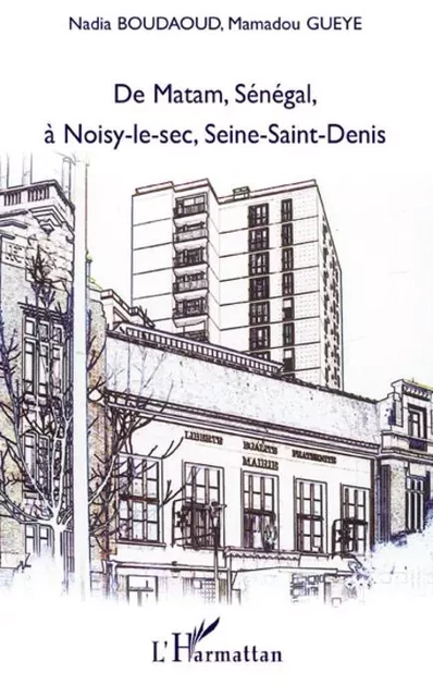 De Matam, Sénégal à Noisy-le-sec, Seine-Saint-Denis - Mamadou Gueye, Nadia Boudaoud - Editions L'Harmattan