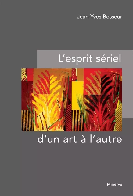 L' Esprit sériel d'un art à l'autre - Jean-Yves Bosseur - Éditions Minerve