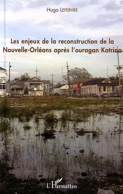 Enjeux de la reconstruction de la Nouvelle-Orléans après l'ouragan Katrina - Hugo Lefrebvre - Editions L'Harmattan