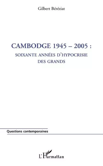 Cambodge 1945-2005 : soixante années d'hypocrisie des grands - Gilbert Bereziat - Editions L'Harmattan