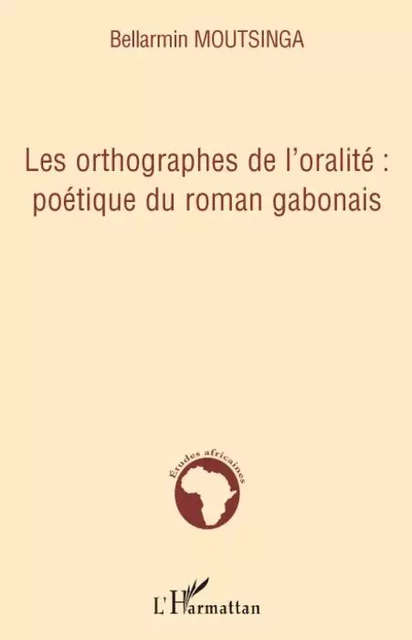 Les orthographes de l'oralité : poétique du roman gabonais - Bellarmin Moutsinga - Editions L'Harmattan