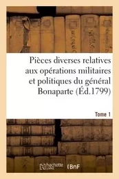 Pièces diverses relatives aux opérations militaires et politiques du général Bonaparte. Tome 1