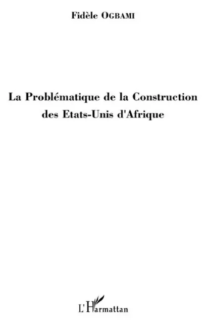 La Problématique de la Construction des Etats-Unis d'Afrique - Fidèle Ogbami - Editions L'Harmattan