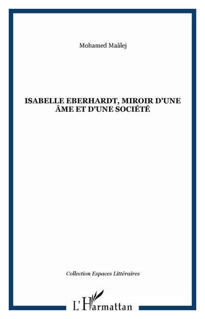 Isabelle Eberhardt, miroir d'une âme et d'une société - Mohamed Maâlej - Editions L'Harmattan