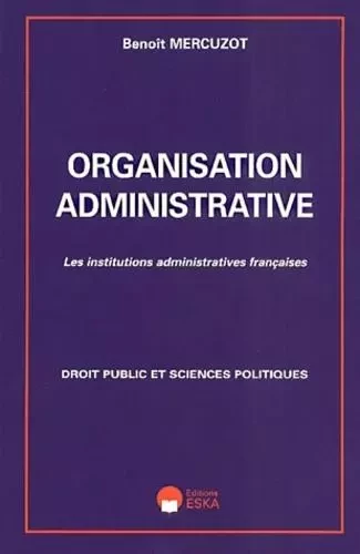 Organisation administrative les institutions administratives françaises - Benoît Mercuzot - ESKA