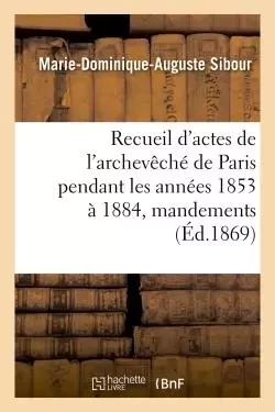 Recueil d'actes de l'archevêché de Paris pendant les années 1853 à 1884, comprenant - Marie-Dominique-Auguste Sibour - HACHETTE BNF