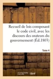 Recueil de lois composant le code civil, avec les discours des orateurs du gouvernement, Tome 4