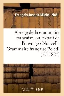 Abrégé de la grammaire française, ou Extrait de l'ouvrage intitulé : Nouvelle Grammaire française. - François-Joseph-Michel Noël - HACHETTE BNF